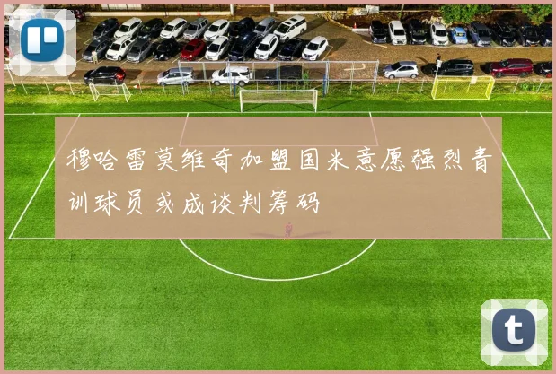 穆哈雷莫维奇加盟国米意愿强烈青训球员或成谈判筹码