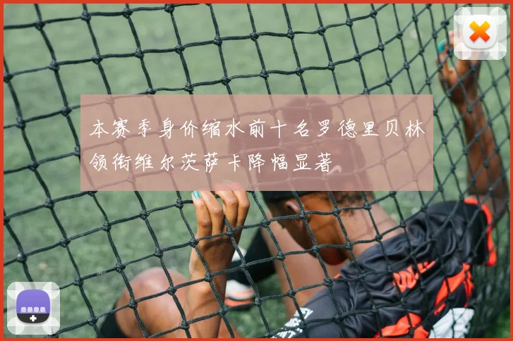 本赛季身价缩水前十名罗德里贝林领衔维尔茨萨卡降幅显著