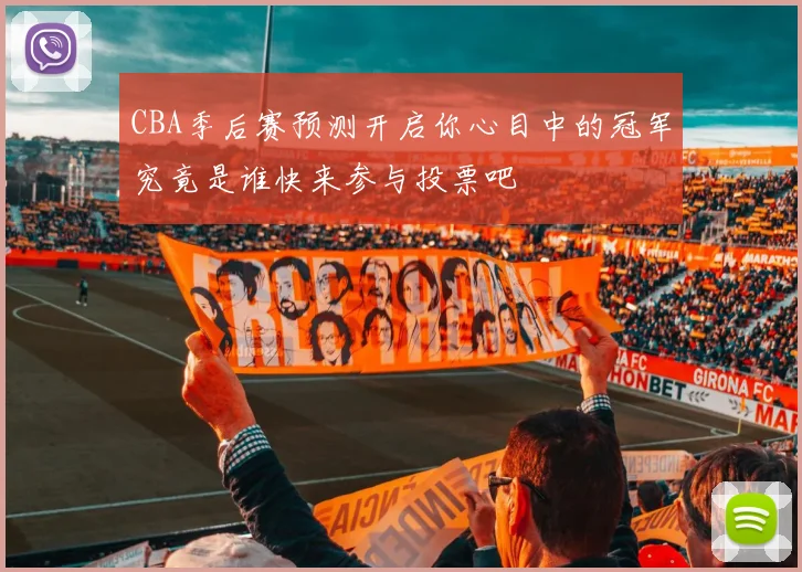 CBA季后赛预测开启你心目中的冠军究竟是谁快来参与投票吧