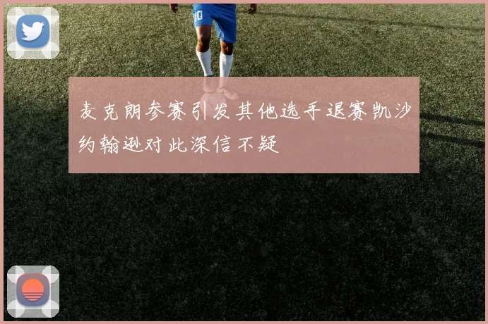 麦克朗参赛引发其他选手退赛凯沙约翰逊对此深信不疑