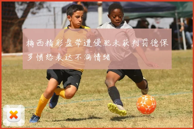 梅西精彩盘带遭侵犯未获判罚德保罗愤怒表达不满情绪