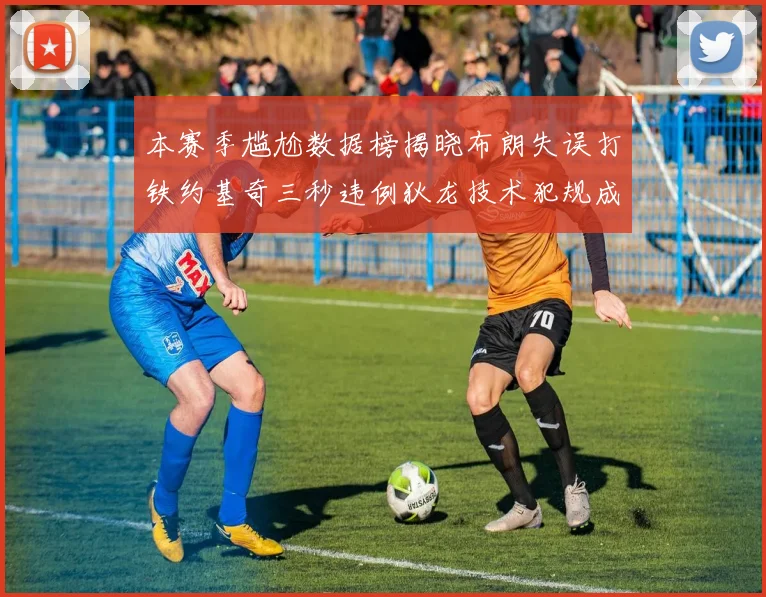 本赛季尴尬数据榜揭晓布朗失误打铁约基奇三秒违例狄龙技术犯规成王