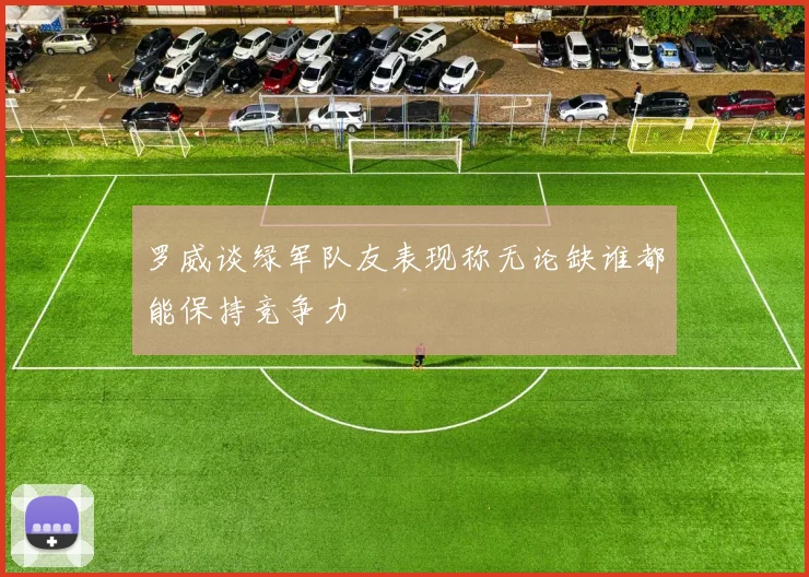 罗威谈绿军队友表现称无论缺谁都能保持竞争力