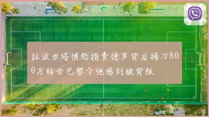 拉波尔塔愤怒指责德罗背后捅刀800万转会巴黎令他感到被背叛