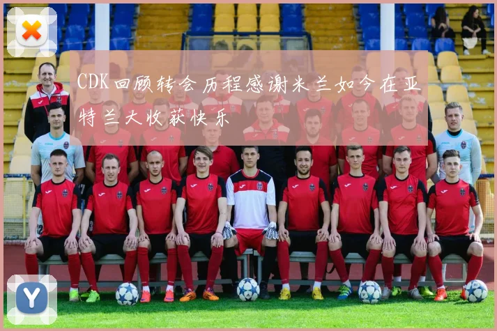 CDK回顾转会历程感谢米兰如今在亚特兰大收获快乐