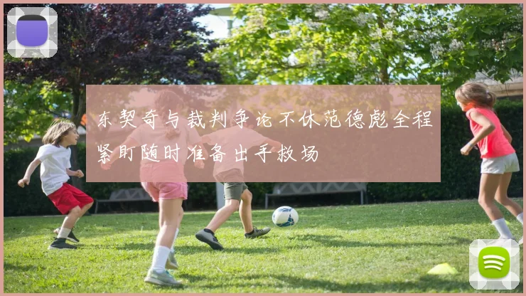 东契奇与裁判争论不休范德彪全程紧盯随时准备出手救场