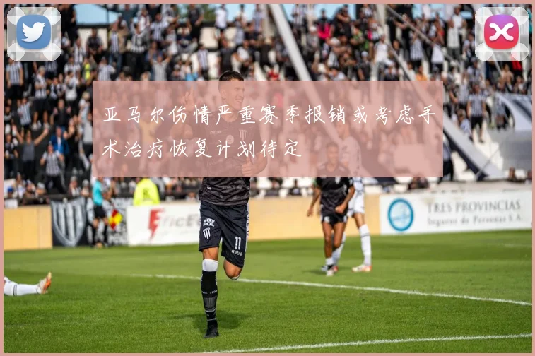 亚马尔伤情严重赛季报销或考虑手术治疗恢复计划待定