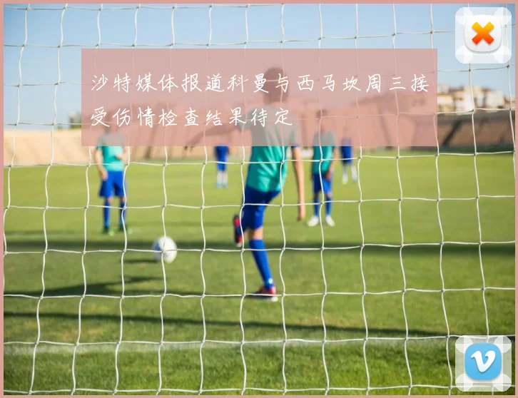 沙特媒体报道科曼与西马坎周三接受伤情检查结果待定