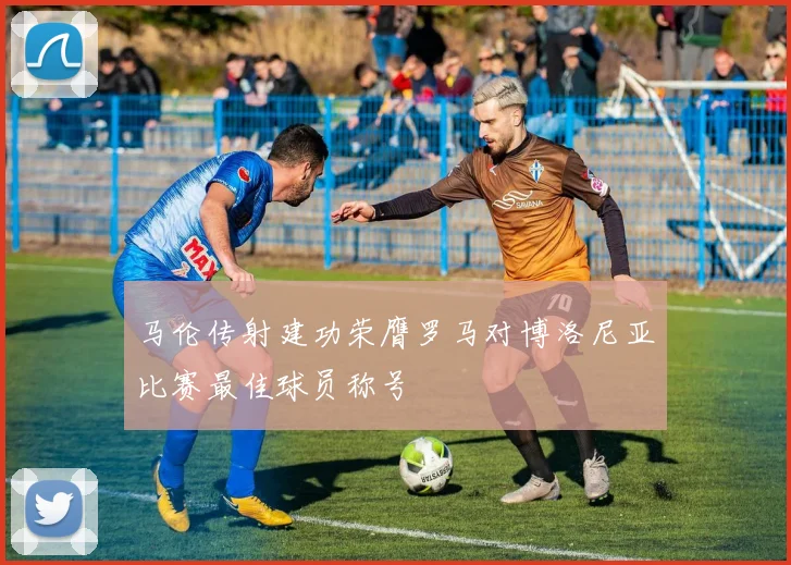 马伦传射建功荣膺罗马对博洛尼亚比赛最佳球员称号