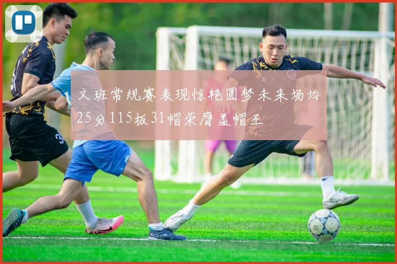 文班常规赛表现惊艳圆梦未来场均25分115板31帽荣膺盖帽王