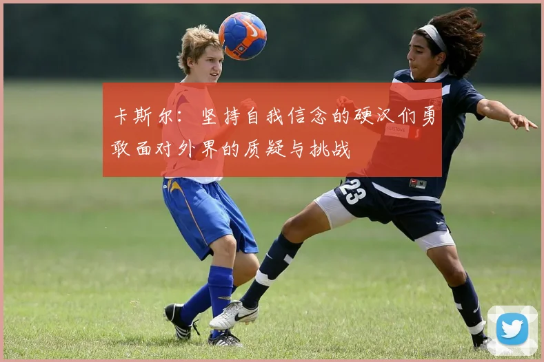 卡斯尔：坚持自我信念的硬汉们勇敢面对外界的质疑与挑战