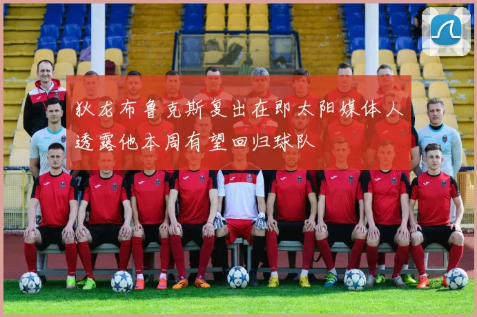 狄龙布鲁克斯复出在即太阳媒体人透露他本周有望回归球队