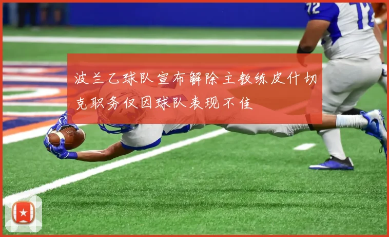 波兰乙球队宣布解除主教练皮什切克职务仅因球队表现不佳