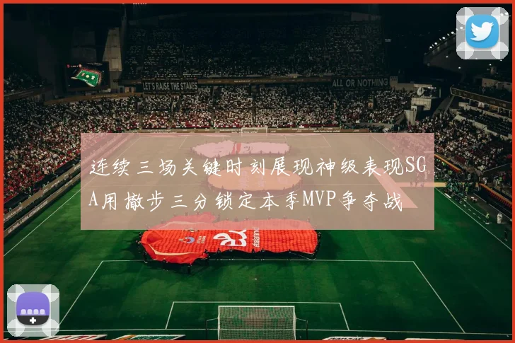 连续三场关键时刻展现神级表现SGA用撤步三分锁定本季MVP争夺战